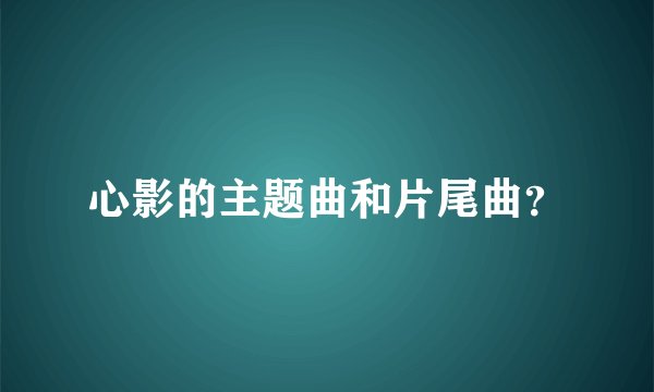 心影的主题曲和片尾曲?