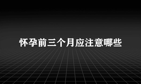 怀孕前三个月应注意哪些