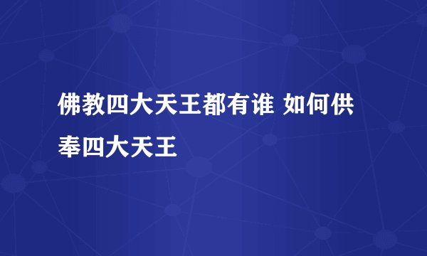 佛教四大天王都有谁 如何供奉四大天王