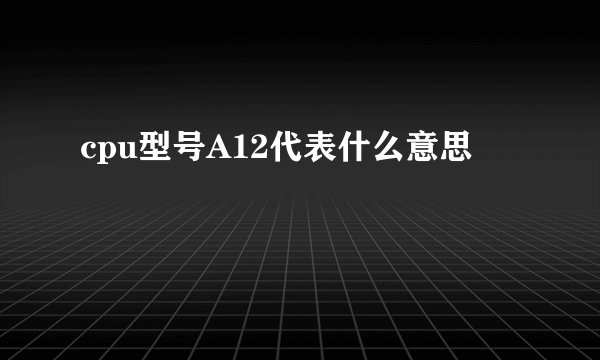 cpu型号A12代表什么意思