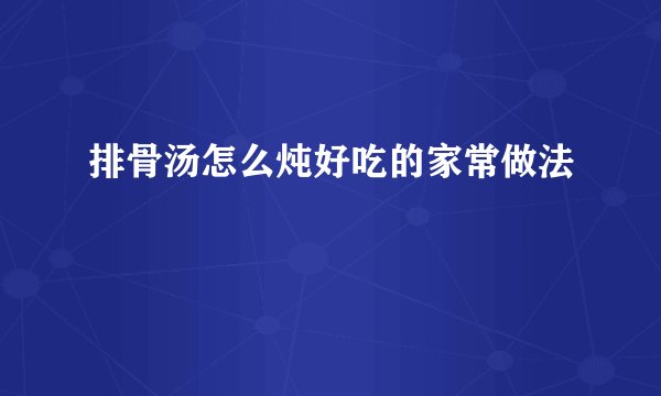排骨汤怎么炖好吃的家常做法