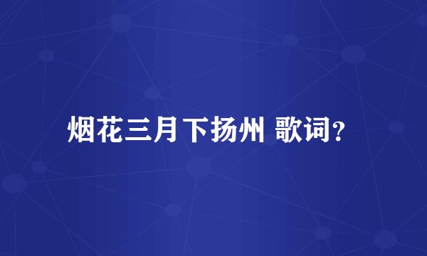 烟花三月下扬州 歌词?