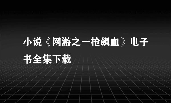 小说《网游之一枪飙血》电子书全集下载