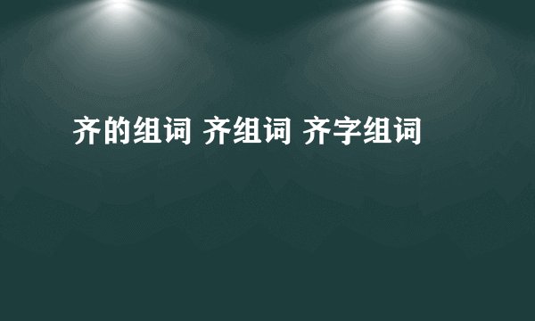 齐的组词 齐组词 齐字组词