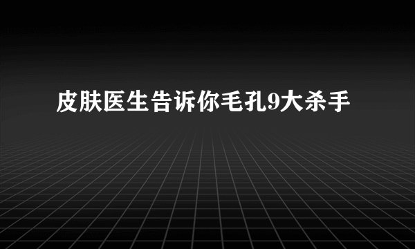 皮肤医生告诉你毛孔9大杀手