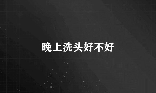 晚上洗头好不好