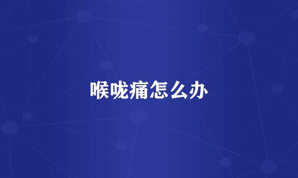 喉咙痛怎么办