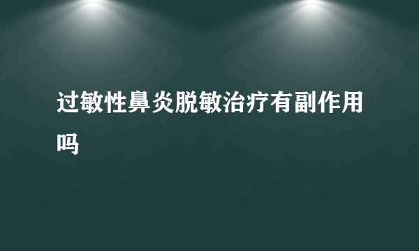 过敏性鼻炎脱敏治疗有副作用吗