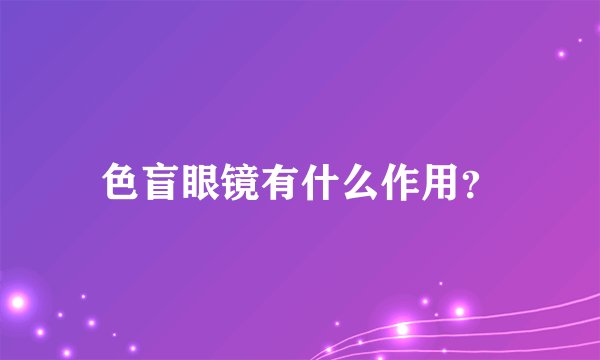 色盲眼镜有什么作用？