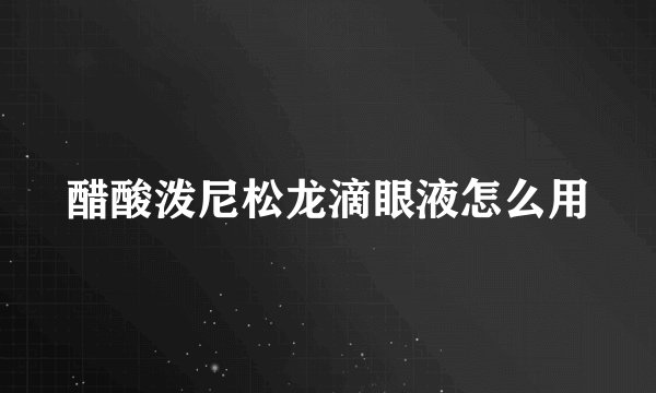 醋酸泼尼松龙滴眼液怎么用