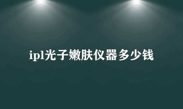 ipl光子嫩肤仪器多少钱