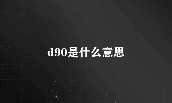 d90是什么意思