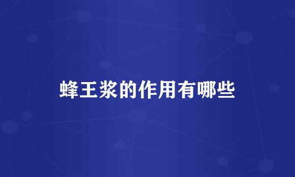 蜂王浆的作用有哪些