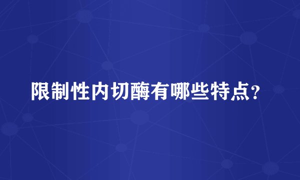 限制性内切酶有哪些特点？