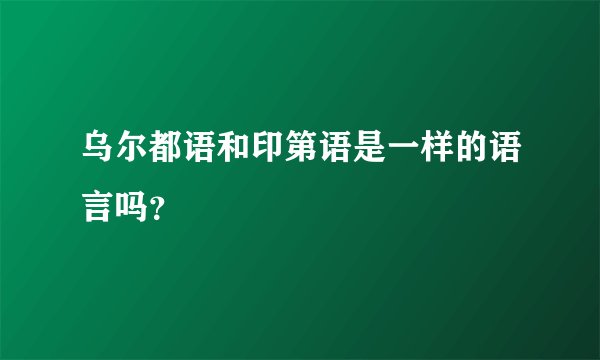 乌尔都语和印第语是一样的语言吗？