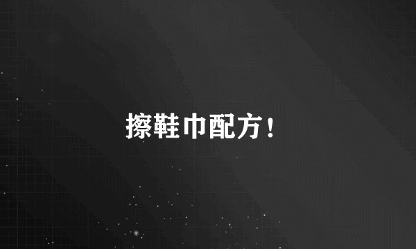 擦鞋巾配方！
