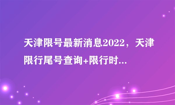 天津限号最新消息2022,天津限行尾号查询+限行时间表附区域图和外地车规定