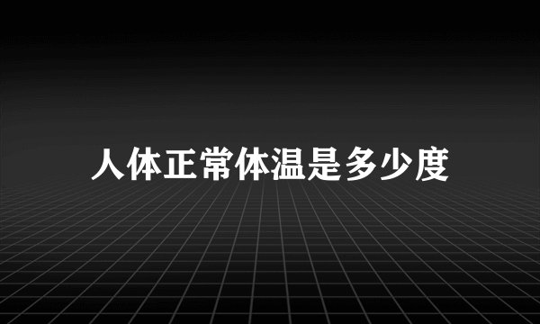 人体正常体温是多少度