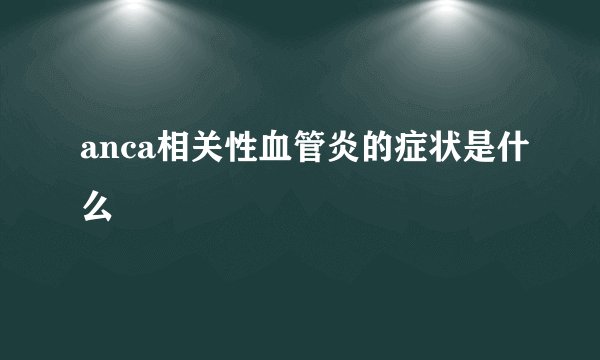 anca相关性血管炎的症状是什么