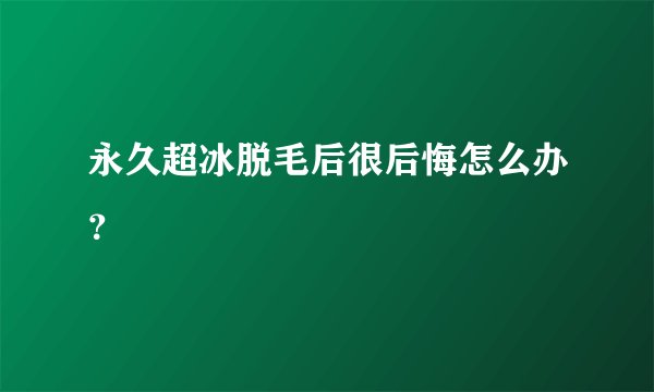 永久超冰脱毛后很后悔怎么办?