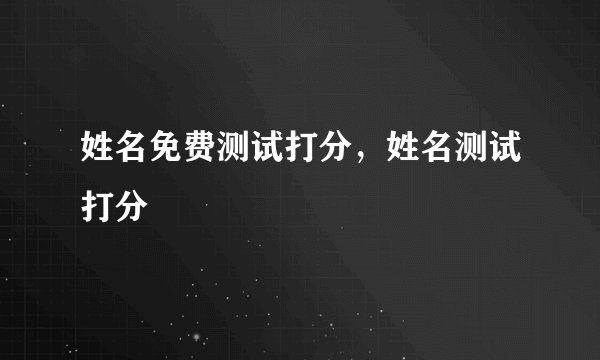 姓名免费测试打分,姓名测试打分