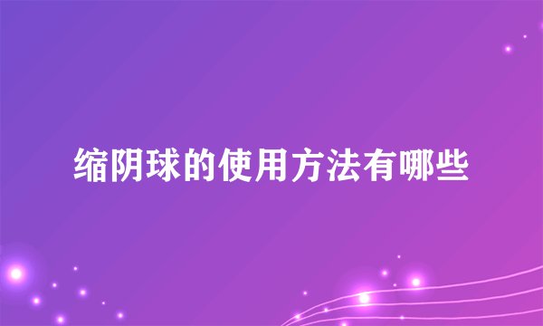 缩阴球的使用方法有哪些
