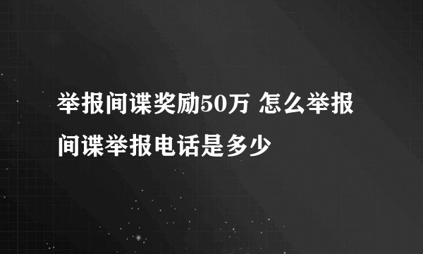 举报间谍奖励50万 怎么举报间谍举报电话是多少