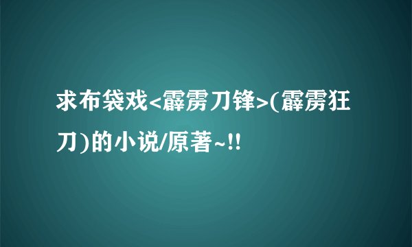 求布袋戏<霹雳刀锋>(霹雳狂刀)的小说/原著~!!