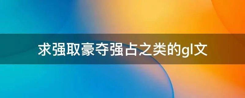 求强取豪夺强占之类的gl文