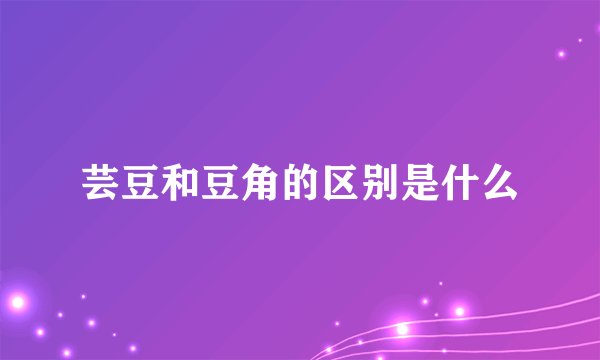 芸豆和豆角的区别是什么