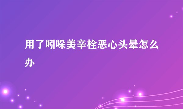 用了吲哚美辛栓恶心头晕怎么办