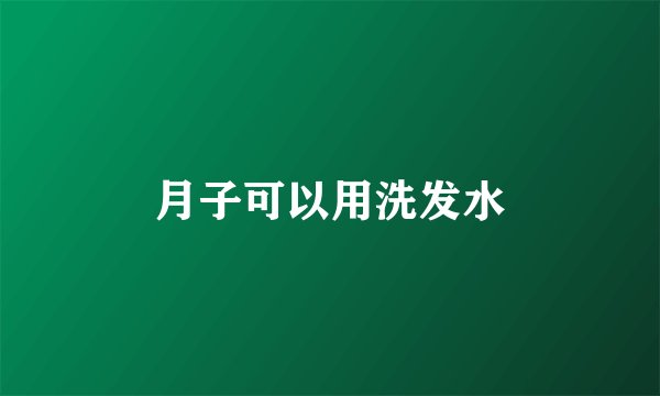 月子可以用洗发水