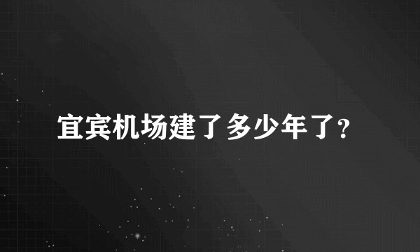 宜宾机场建了多少年了？