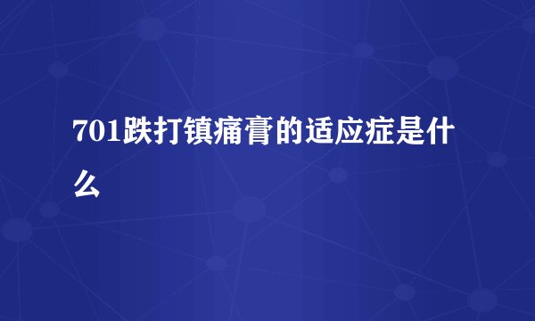 701跌打镇痛膏的适应症是什么