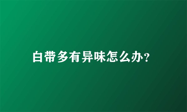 白带多有异味怎么办?