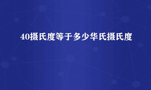 40摄氏度等于多少华氏摄氏度