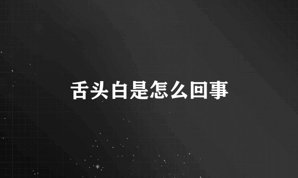 舌头白是怎么回事