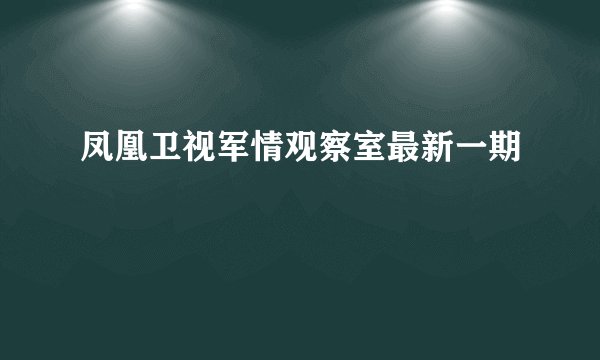 凤凰卫视军情观察室最新一期