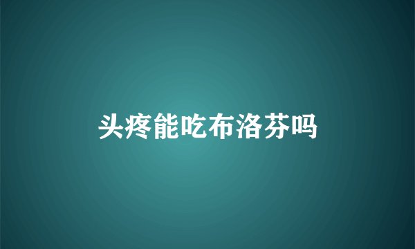 头疼能吃布洛芬吗