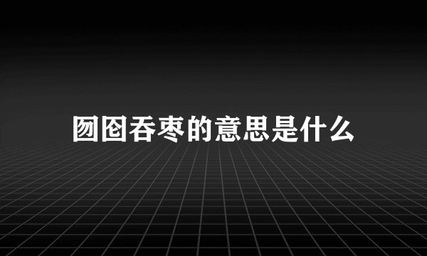 囫囵吞枣的意思是什么