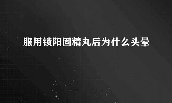 服用锁阳固精丸后为什么头晕