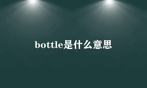 bottle是什么意思