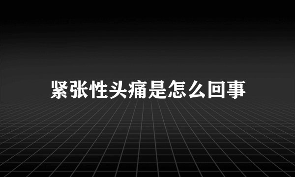 紧张性头痛是怎么回事