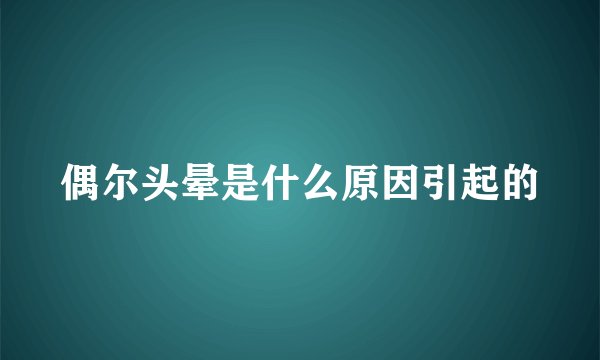 偶尔头晕是什么原因引起的