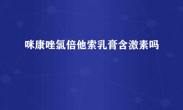咪康唑氯倍他索乳膏含激素吗