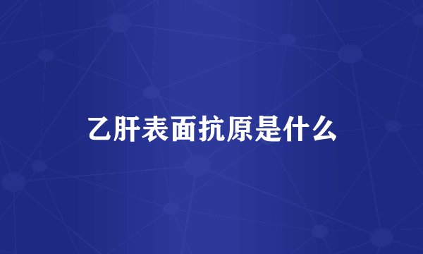 乙肝表面抗原是什么
