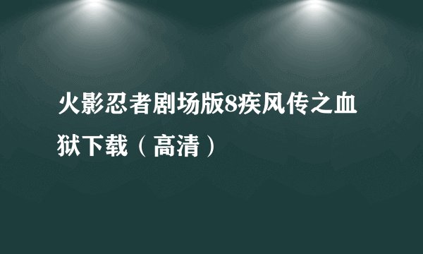火影忍者剧场版8疾风传之血狱下载（高清）