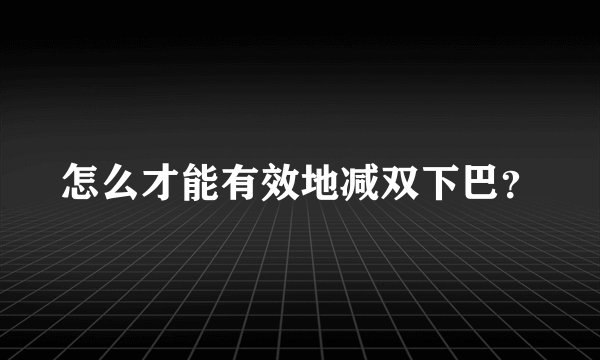 怎么才能有效地减双下巴？
