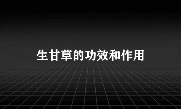 生甘草的功效和作用