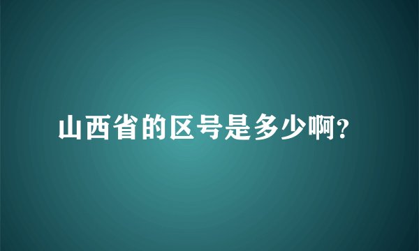 山西省的区号是多少啊？